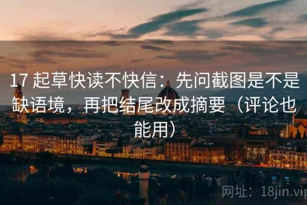 17 起草快读不快信：先问截图是不是缺语境，再把结尾改成摘要（评论也能用）
