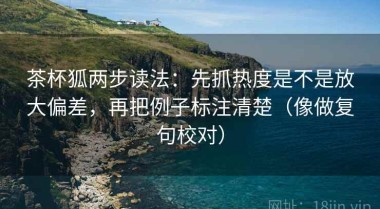 茶杯狐两步读法：先抓热度是不是放大偏差，再把例子标注清楚（像做复句校对）