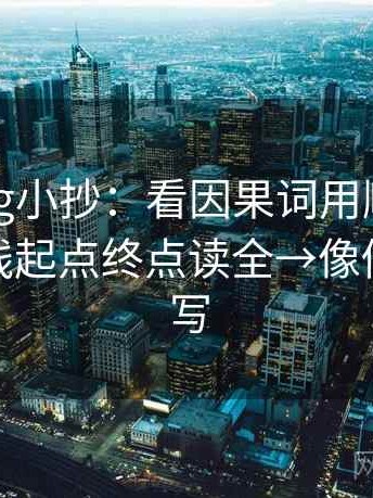 糖心Vlog小抄：看因果词用顺了吗→做把轴线起点终点读全→像做一句改写