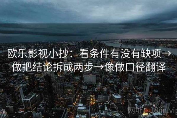 欧乐影视小抄：看条件有没有缺项→做把结论拆成两步→像做口径翻译