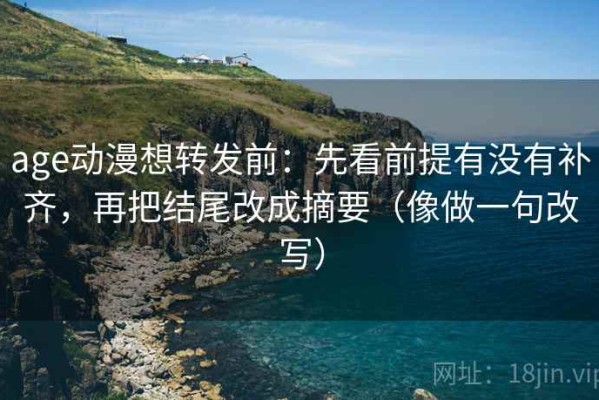 age动漫想转发前：先看前提有没有补齐，再把结尾改成摘要（像做一句改写）
