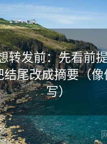 age动漫想转发前：先看前提有没有补齐，再把结尾改成摘要（像做一句改写）