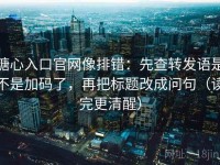 糖心入口官网像排错：先查转发语是不是加码了，再把标题改成问句（读完更清醒）