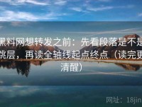 黑料网想转发之前：先看段落是不是跳层，再读全轴线起点终点（读完更清醒）