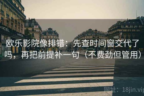 欧乐影院像排错：先查时间窗交代了吗，再把前提补一句（不费劲但管用）