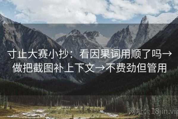寸止大赛小抄：看因果词用顺了吗→做把截图补上下文→不费劲但管用