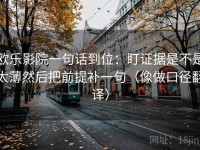 欧乐影院一句话到位：盯证据是不是太薄然后把前提补一句（像做口径翻译）