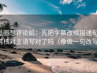 觅圈想评论前：先把字幕改成描述句，再核对主语写对了吗（像做一句改写）