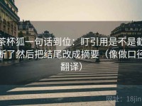 茶杯狐一句话到位：盯引用是不是截断了然后把结尾改成摘要（像做口径翻译）