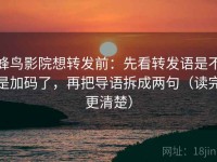 蜂鸟影院想转发前：先看转发语是不是加码了，再把导语拆成两句（读完更清楚）