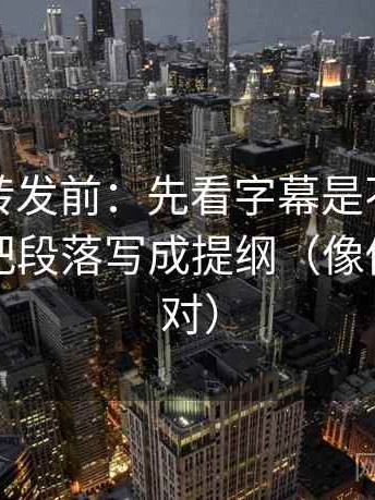 推特想转发前：先看字幕是不是加重了，再把段落写成提纲（像做复句校对）
