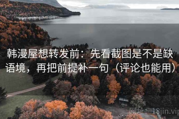 韩漫屋想转发前：先看截图是不是缺语境，再把前提补一句（评论也能用）
