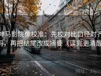 神马影院像校准：先校对比口径对齐吗，再把结尾改成摘要（读完更清醒）