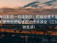 神马影视一句话到位：盯结论是不是太硬然后把轴线起点终点读全（三分钟走读）