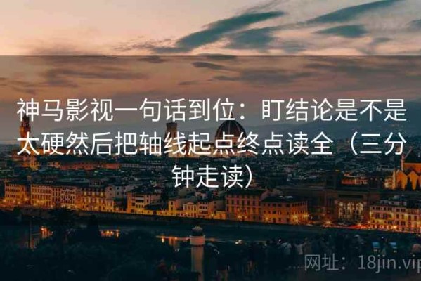 神马影视一句话到位：盯结论是不是太硬然后把轴线起点终点读全（三分钟走读）