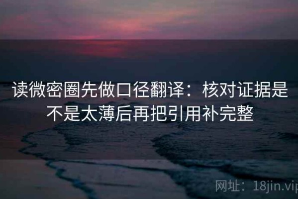 读微密圈先做口径翻译：核对证据是不是太薄后再把引用补完整