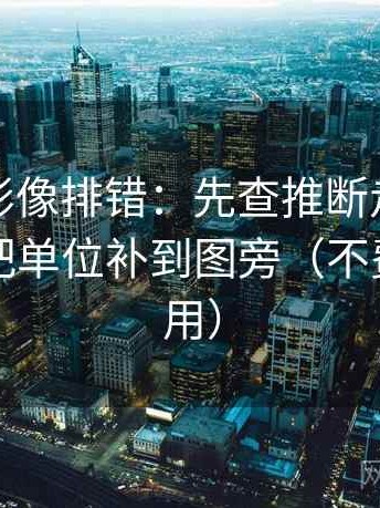 神马电影像排错：先查推断走得太远吗，再把单位补到图旁（不费劲但管用）