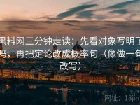 黑料网三分钟走读：先看对象写明了吗，再把定论改成概率句（像做一句改写）