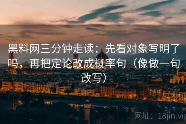 黑料网三分钟走读：先看对象写明了吗，再把定论改成概率句（像做一句改写）