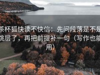 茶杯狐快读不快信：先问段落是不是跳层了，再把前提补一句（写作也能用）