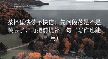 茶杯狐快读不快信：先问段落是不是跳层了，再把前提补一句（写作也能用）