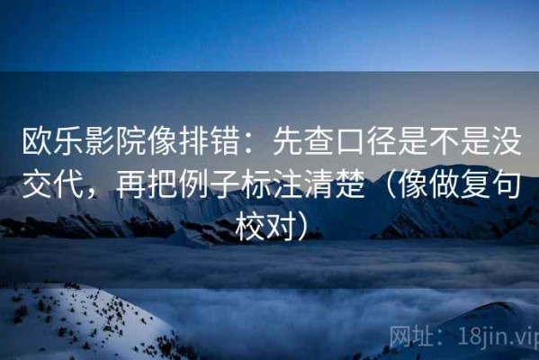 欧乐影院像排错：先查口径是不是没交代，再把例子标注清楚（像做复句校对）