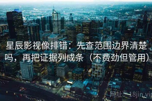 星辰影视像排错：先查范围边界清楚吗，再把证据列成条（不费劲但管用）