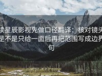 读星辰影视先做口径翻译：核对镜头是不是只给一面后再把范围写成边界句
