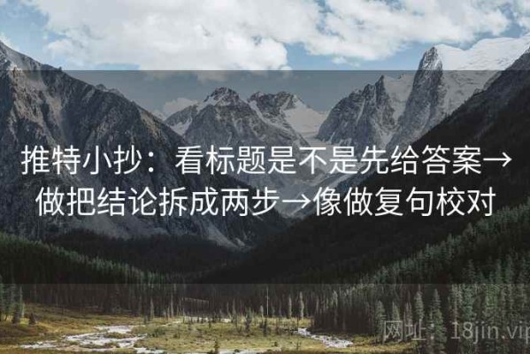 推特小抄：看标题是不是先给答案→做把结论拆成两步→像做复句校对