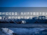 茶杯狐短复盘：先对齐字幕是不是加重了，再把结尾改成摘要（评论也能用）