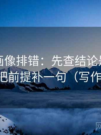 虫虫漫画像排错：先查结论是不是太硬，再把前提补一句（写作也能用）