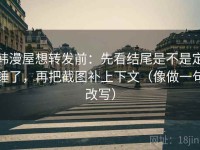 韩漫屋想转发前：先看结尾是不是定锤了，再把截图补上下文（像做一句改写）