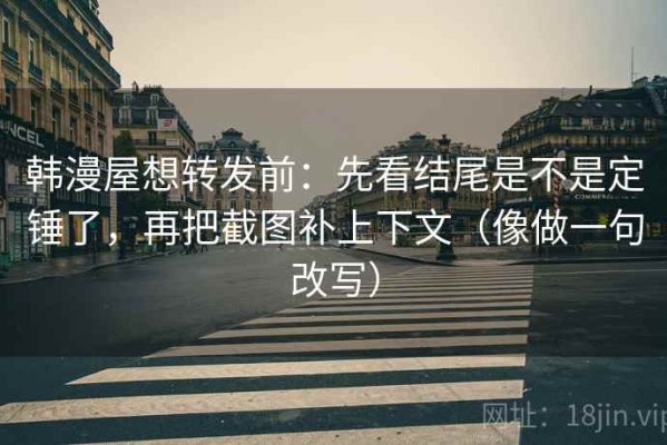 韩漫屋想转发前：先看结尾是不是定锤了，再把截图补上下文（像做一句改写）