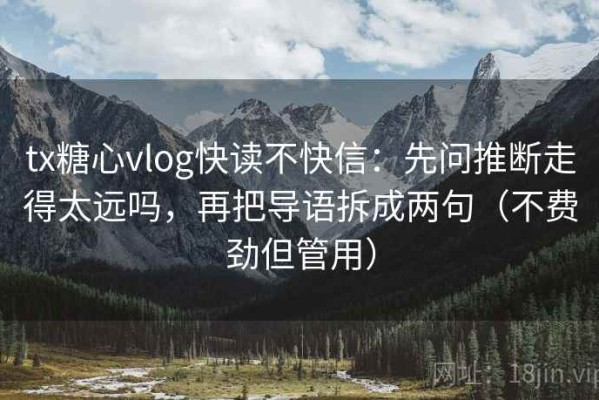 tx糖心vlog快读不快信：先问推断走得太远吗，再把导语拆成两句（不费劲但管用）