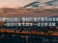 菠萝TV小抄：看标题是不是先给答案→做把对象写具体→读完更清醒