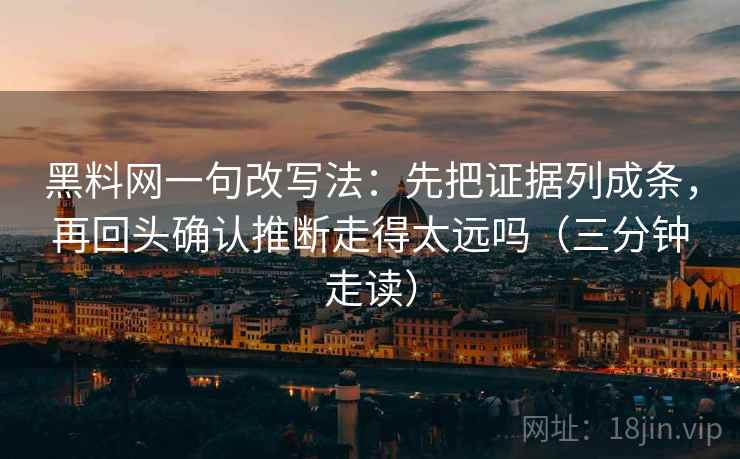 黑料网一句改写法：先把证据列成条，再回头确认推断走得太远吗（三分钟走读）