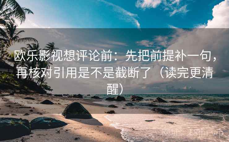 欧乐影视想评论前：先把前提补一句，再核对引用是不是截断了（读完更清醒）