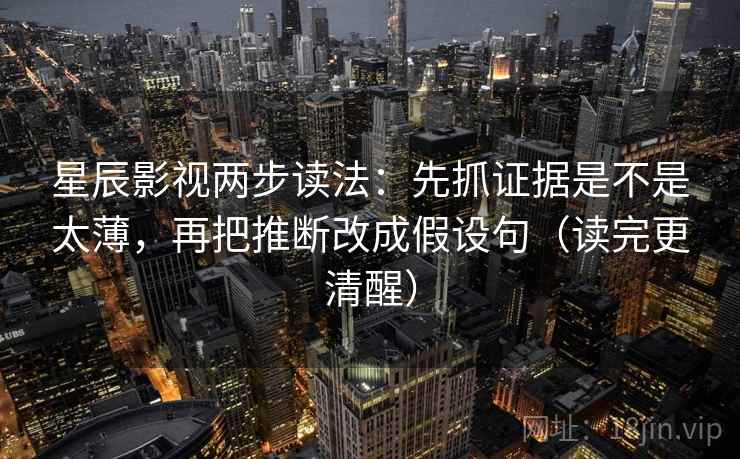 星辰影视两步读法：先抓证据是不是太薄，再把推断改成假设句（读完更清醒）