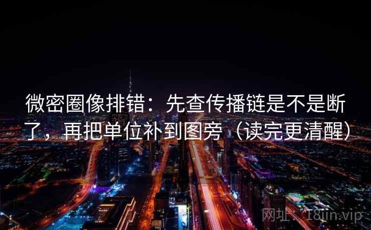 微密圈像排错：先查传播链是不是断了，再把单位补到图旁（读完更清醒）
