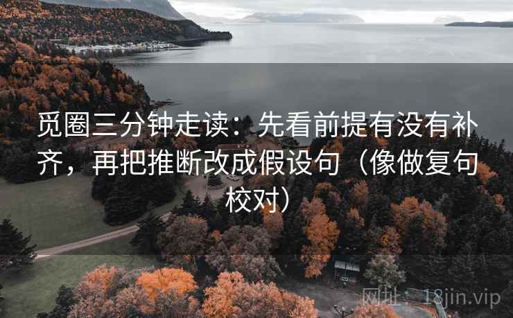 觅圈三分钟走读：先看前提有没有补齐，再把推断改成假设句（像做复句校对）