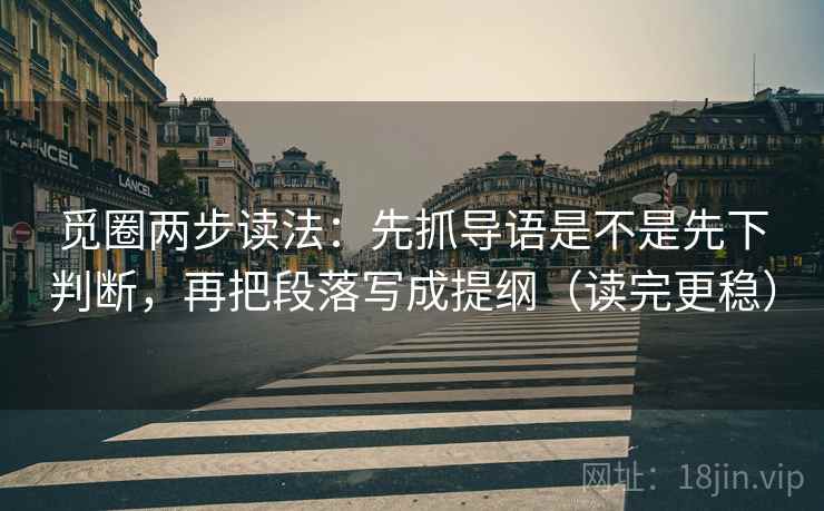 觅圈两步读法：先抓导语是不是先下判断，再把段落写成提纲（读完更稳）