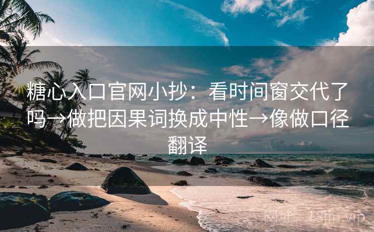 糖心入口官网小抄:看时间窗交代了吗→做把因果词换成中性→像做口径翻译 糖心入口官网小抄:看时间窗交代了吗→做把因果词换成中性→像做口径翻译