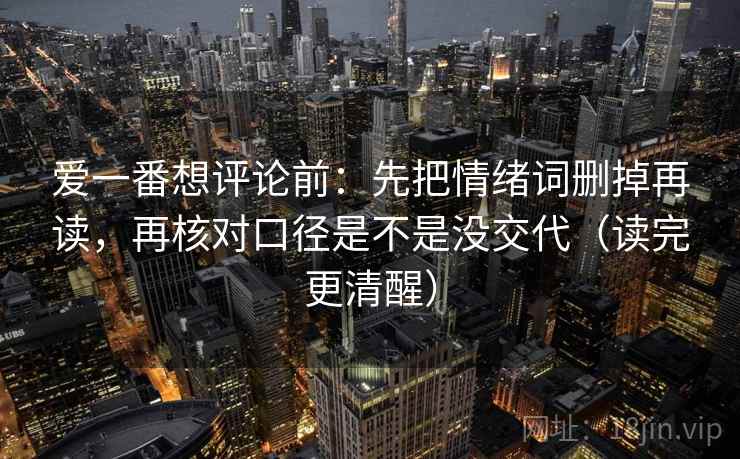 爱一番想评论前:先把情绪词删掉再读,再核对口径是不是没交代(读完更清醒) 爱一番想评论前:先把情绪词删掉再读,再核对口径是不是没交代(读完更清醒)