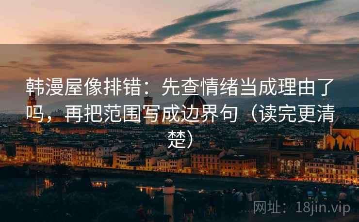 韩漫屋像排错:先查情绪当成理由了吗,再把范围写成边界句(读完更清楚) 韩漫屋像排错:先查情绪当成理由了吗,再把范围写成边界句(读完更清楚)