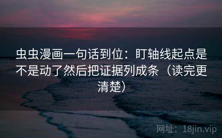 虫虫漫画一句话到位:盯轴线起点是不是动了然后把证据列成条(读完更清楚) 虫虫漫画一句话到位:盯轴线起点是不是动了然后把证据列成条(读完更清楚)