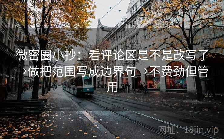 微密圈小抄:看评论区是不是改写了→做把范围写成边界句→不费劲但管用 微密圈小抄:看评论区是不是改写了→做把范围写成边界句→不费劲但管用