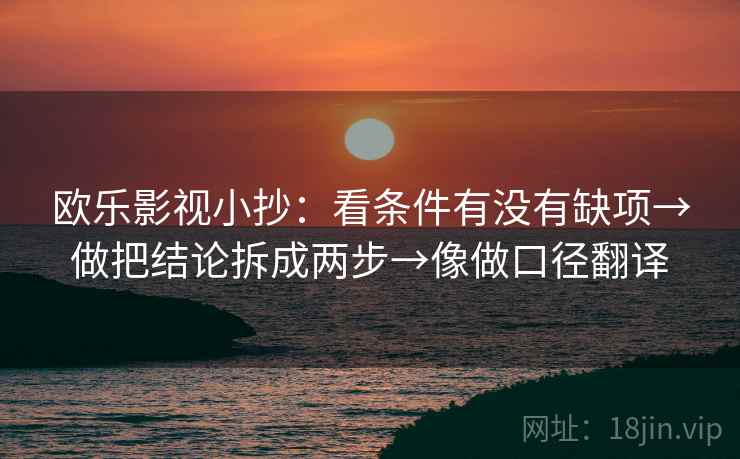欧乐影视小抄:看条件有没有缺项→做把结论拆成两步→像做口径翻译 欧乐影视小抄:看条件有没有缺项→做把结论拆成两步→像做口径翻译