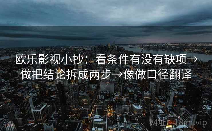 欧乐影视小抄:看条件有没有缺项→做把结论拆成两步→像做口径翻译 欧乐影视小抄:看条件有没有缺项→做把结论拆成两步→像做口径翻译
