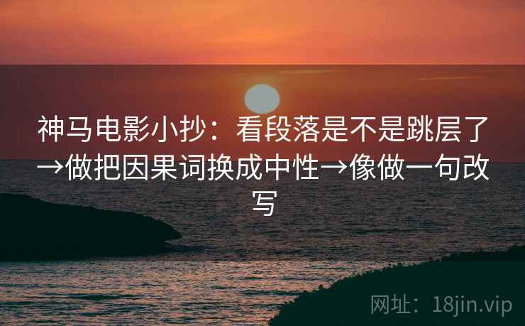 神马电影小抄:看段落是不是跳层了→做把因果词换成中性→像做一句改写 神马电影小抄:看段落是不是跳层了→做把因果词换成中性→像做一句改写