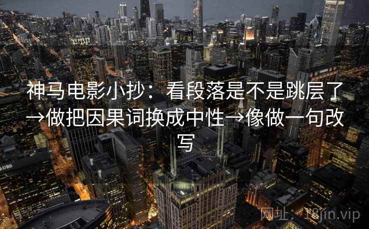 神马电影小抄:看段落是不是跳层了→做把因果词换成中性→像做一句改写 神马电影小抄:看段落是不是跳层了→做把因果词换成中性→像做一句改写